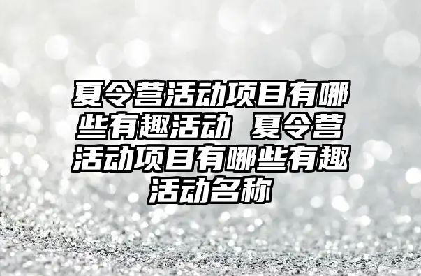 夏令營活動項目有哪些有趣活動 夏令營活動項目有哪些有趣活動名稱