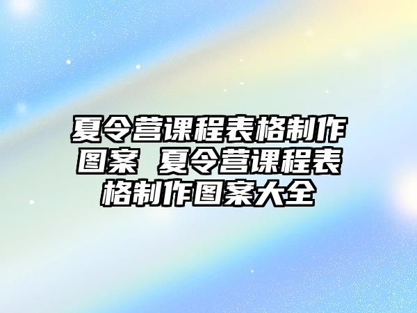 夏令營課程表格制作圖案 夏令營課程表格制作圖案大全