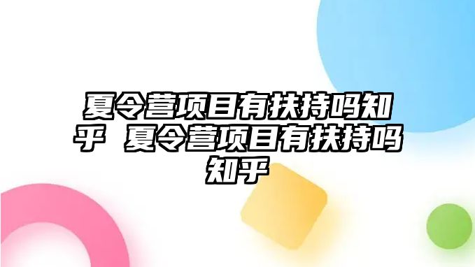 夏令營項目有扶持嗎知乎 夏令營項目有扶持嗎知乎