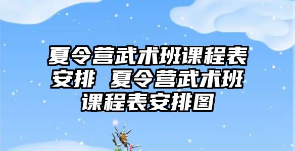 夏令營武術班課程表安排 夏令營武術班課程表安排圖