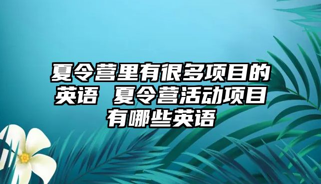 夏令營(yíng)里有很多項(xiàng)目的英語(yǔ) 夏令營(yíng)活動(dòng)項(xiàng)目有哪些英語(yǔ)