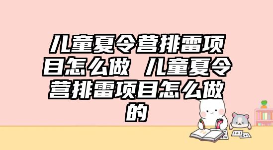 兒童夏令營排雷項目怎么做 兒童夏令營排雷項目怎么做的