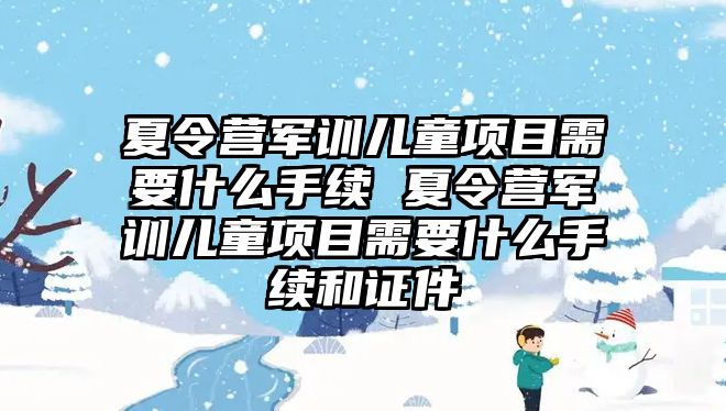 夏令營軍訓兒童項目需要什么手續 夏令營軍訓兒童項目需要什么手續和證件