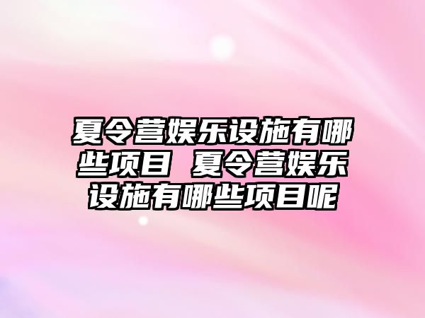 夏令營娛樂設施有哪些項目 夏令營娛樂設施有哪些項目呢