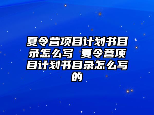 夏令營項目計劃書目錄怎么寫 夏令營項目計劃書目錄怎么寫的