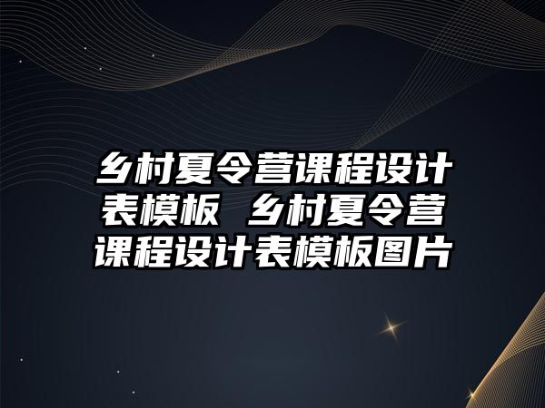 鄉(xiāng)村夏令營課程設(shè)計表模板 鄉(xiāng)村夏令營課程設(shè)計表模板圖片