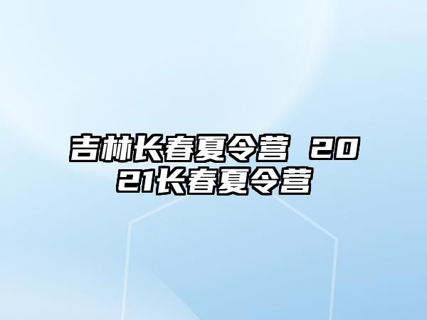 吉林長春夏令營 2021長春夏令營