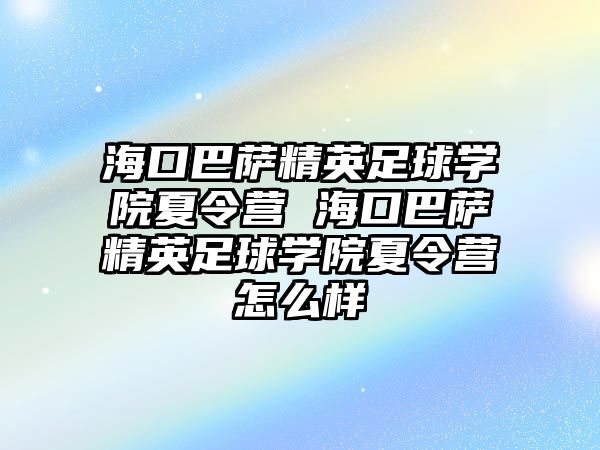 海口巴薩精英足球學院夏令營 海口巴薩精英足球學院夏令營怎么樣