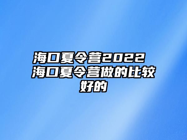 海口夏令營2022 海口夏令營做的比較好的