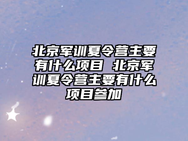 北京軍訓夏令營主要有什么項目 北京軍訓夏令營主要有什么項目參加