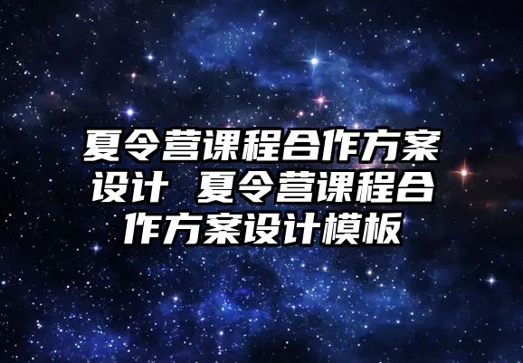 夏令營(yíng)課程合作方案設(shè)計(jì) 夏令營(yíng)課程合作方案設(shè)計(jì)模板