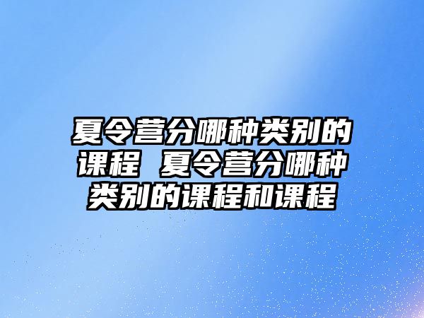 夏令營分哪種類別的課程 夏令營分哪種類別的課程和課程