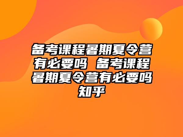 備考課程暑期夏令營(yíng)有必要嗎 備考課程暑期夏令營(yíng)有必要嗎知乎