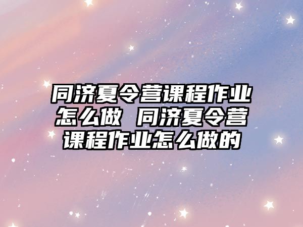 同濟夏令營課程作業(yè)怎么做 同濟夏令營課程作業(yè)怎么做的