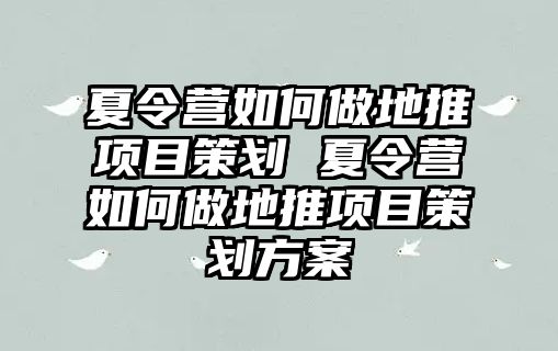 夏令營如何做地推項目策劃 夏令營如何做地推項目策劃方案