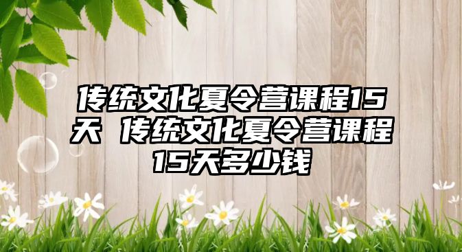 傳統文化夏令營課程15天 傳統文化夏令營課程15天多少錢