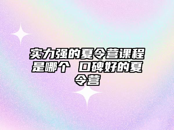 實力強的夏令營課程是哪個 口碑好的夏令營