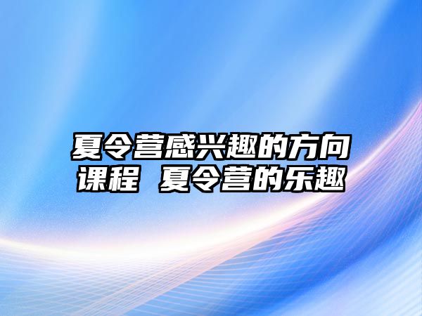 夏令營(yíng)感興趣的方向課程 夏令營(yíng)的樂(lè)趣