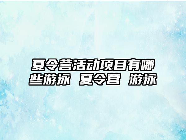 夏令營活動項目有哪些游泳 夏令營 游泳