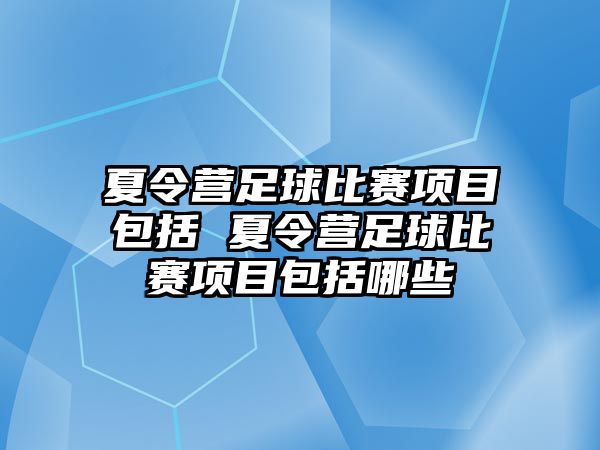 夏令營足球比賽項目包括 夏令營足球比賽項目包括哪些