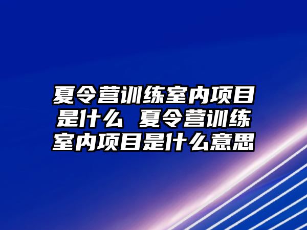 夏令營訓練室內項目是什么 夏令營訓練室內項目是什么意思