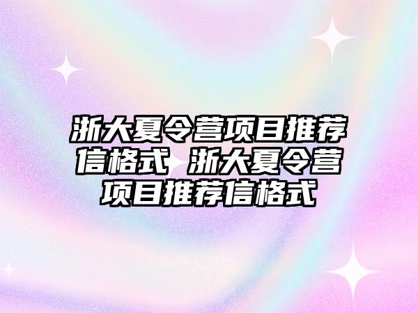 浙大夏令營項目推薦信格式 浙大夏令營項目推薦信格式