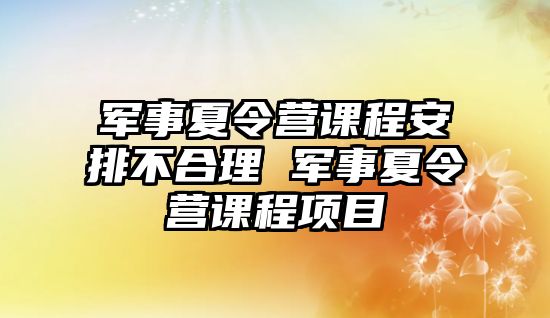 軍事夏令營課程安排不合理 軍事夏令營課程項目