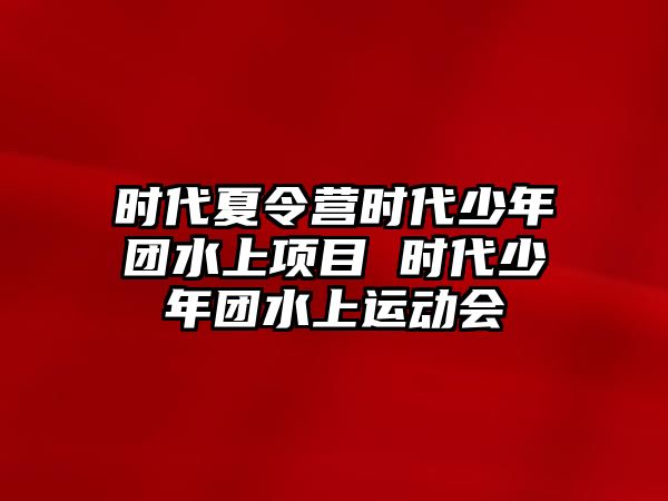 時代夏令營時代少年團水上項目 時代少年團水上運動會