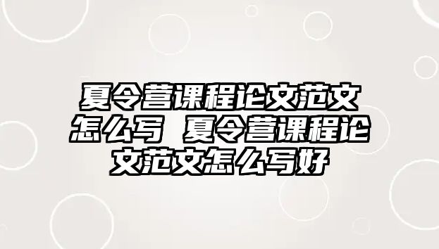 夏令營(yíng)課程論文范文怎么寫(xiě) 夏令營(yíng)課程論文范文怎么寫(xiě)好