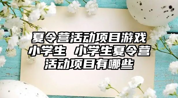 夏令營活動項目游戲小學生 小學生夏令營活動項目有哪些