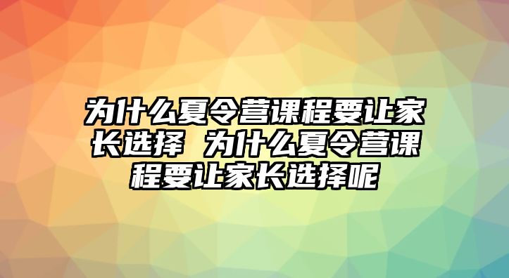 為什么夏令營課程要讓家長選擇 為什么夏令營課程要讓家長選擇呢