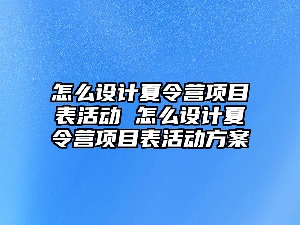 怎么設計夏令營項目表活動 怎么設計夏令營項目表活動方案