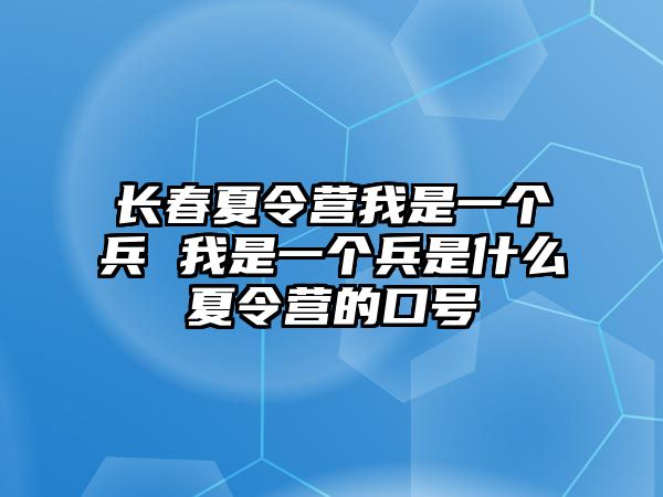 長春夏令營我是一個(gè)兵 我是一個(gè)兵是什么夏令營的口號