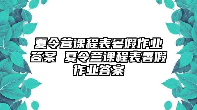 夏令營課程表暑假作業答案 夏令營課程表暑假作業答案