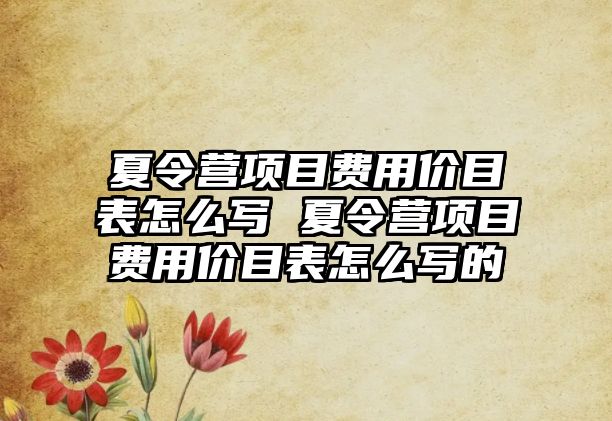 夏令營項目費用價目表怎么寫 夏令營項目費用價目表怎么寫的