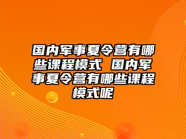 國內軍事夏令營有哪些課程模式 國內軍事夏令營有哪些課程模式呢