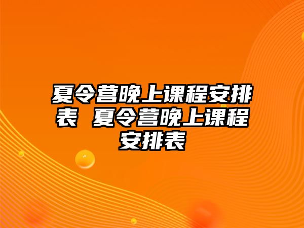 夏令營晚上課程安排表 夏令營晚上課程安排表