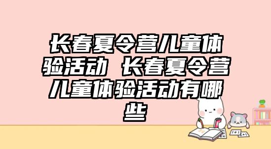 長春夏令營兒童體驗活動 長春夏令營兒童體驗活動有哪些