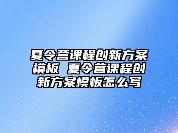 夏令營課程創新方案模板 夏令營課程創新方案模板怎么寫