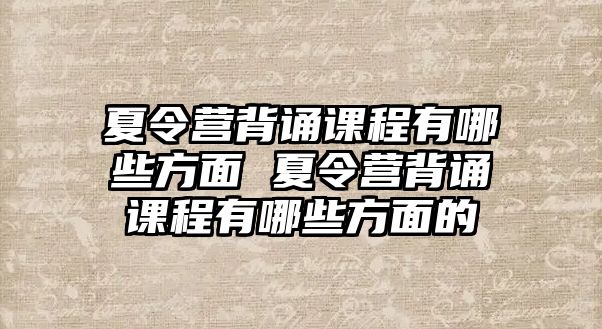 夏令營背誦課程有哪些方面 夏令營背誦課程有哪些方面的