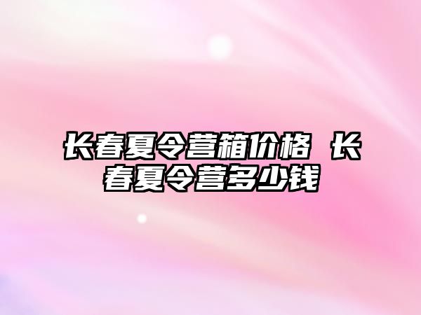 長春夏令營箱價格 長春夏令營多少錢