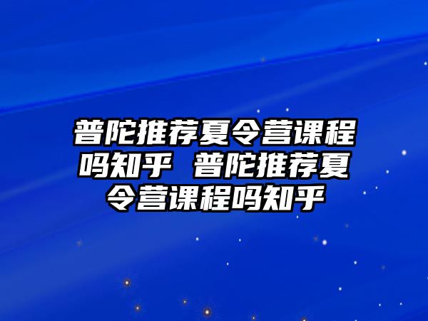 普陀推薦夏令營課程嗎知乎 普陀推薦夏令營課程嗎知乎