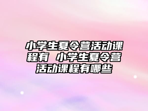 小學生夏令營活動課程有 小學生夏令營活動課程有哪些