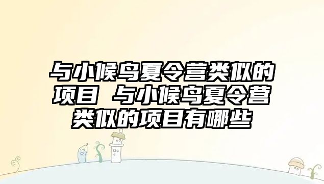 與小候鳥夏令營類似的項目 與小候鳥夏令營類似的項目有哪些