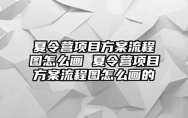 夏令營項目方案流程圖怎么畫 夏令營項目方案流程圖怎么畫的