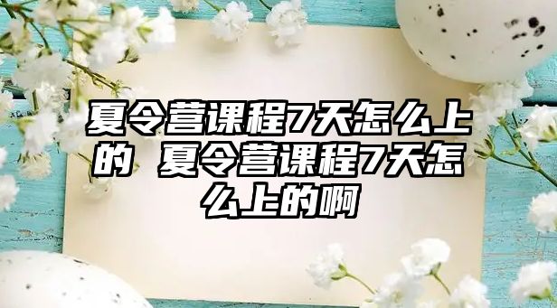 夏令營課程7天怎么上的 夏令營課程7天怎么上的啊