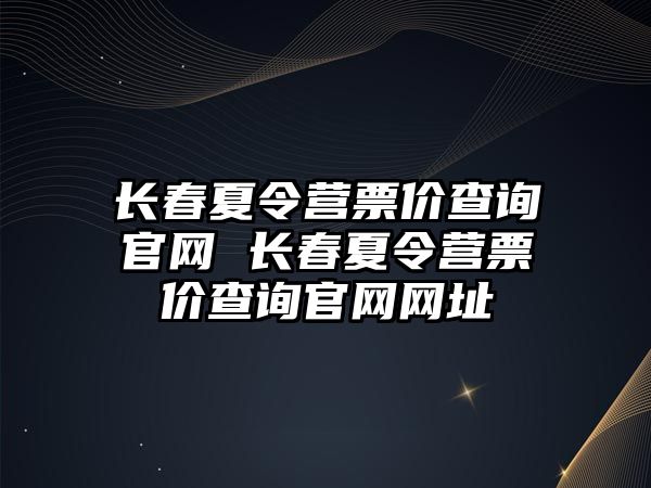 長春夏令營票價查詢官網 長春夏令營票價查詢官網網址