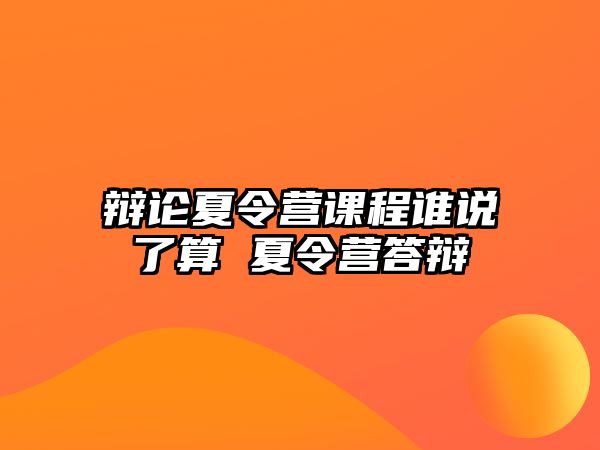 辯論夏令營課程誰說了算 夏令營答辯