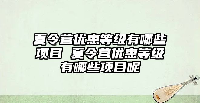 夏令營優惠等級有哪些項目 夏令營優惠等級有哪些項目呢