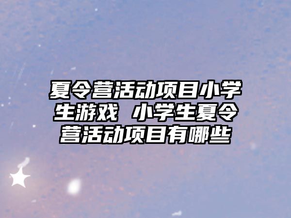 夏令營活動項目小學生游戲 小學生夏令營活動項目有哪些